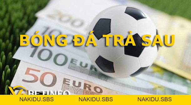 Bóng đá trả sau là gì? Có nên tham gia cá cược theo hình thức này không? - V9bet - Nakidu